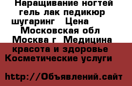 Наращивание ногтей,гель лак,педикюр, шугаринг › Цена ­ 500 - Московская обл., Москва г. Медицина, красота и здоровье » Косметические услуги   